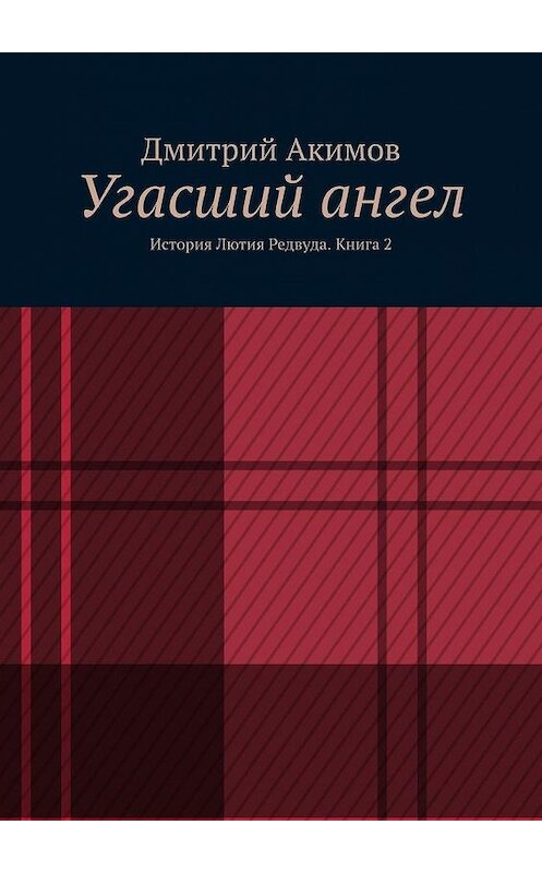 Обложка книги «Угасший ангел. История Лютия Редвуда. Книга 2» автора Дмитрия Акимова. ISBN 9785005126719.