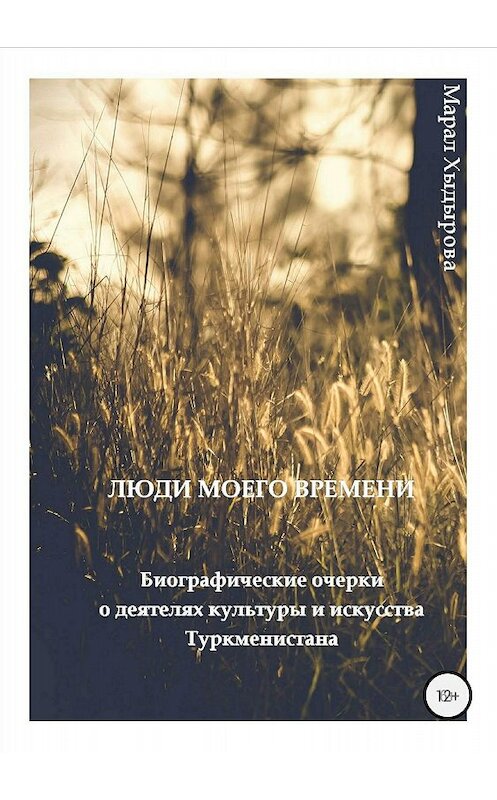 Обложка книги «Люди моего времени. Биографические очерки о деятелях культуры и искусства Туркменистана» автора Марал Хыдыровы издание 2018 года.