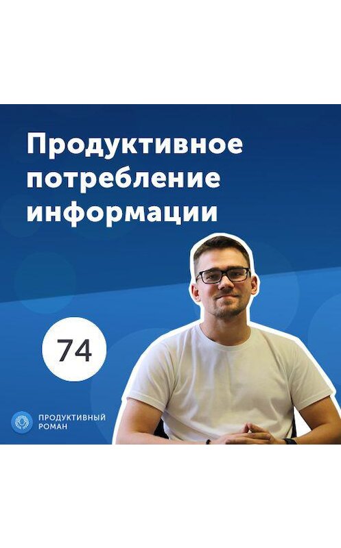 Обложка аудиокниги «74. Продуктивное потребление информации» автора Роман Рыбальченко.