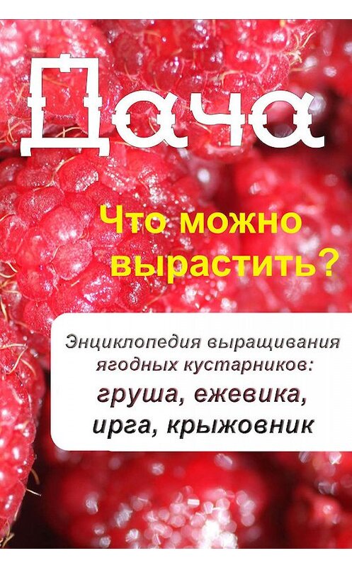 Обложка книги «Что можно вырастить? Энциклопедия выращивания ягодных кустарников: груша, ежевика, ирга, крыжовник» автора Неустановленного Автора.