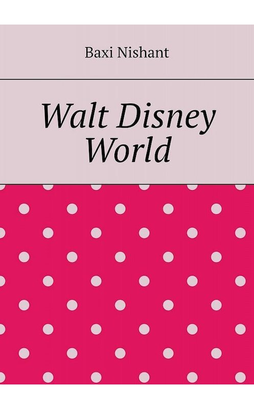 Обложка книги «Walt Disney World» автора Baxi Nishant. ISBN 9785005034014.