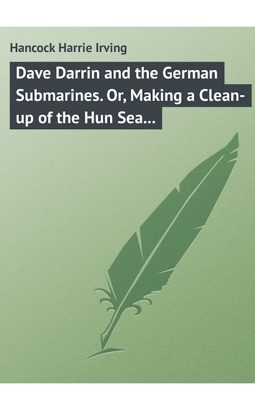 Обложка книги «Dave Darrin and the German Submarines. Or, Making a Clean-up of the Hun Sea Monsters» автора Harrie Hancock.