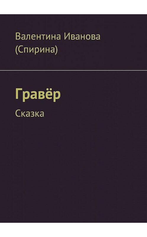 Обложка книги «Гравёр. Сказка» автора Валентиной Ивановы (спирина). ISBN 9785449054500.