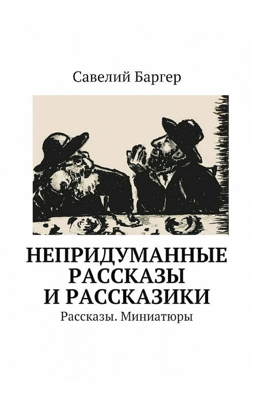 Обложка книги «Непридуманные рассказы и рассказики. Рассказы. Миниатюры» автора Савелия Баргера. ISBN 9785448513008.