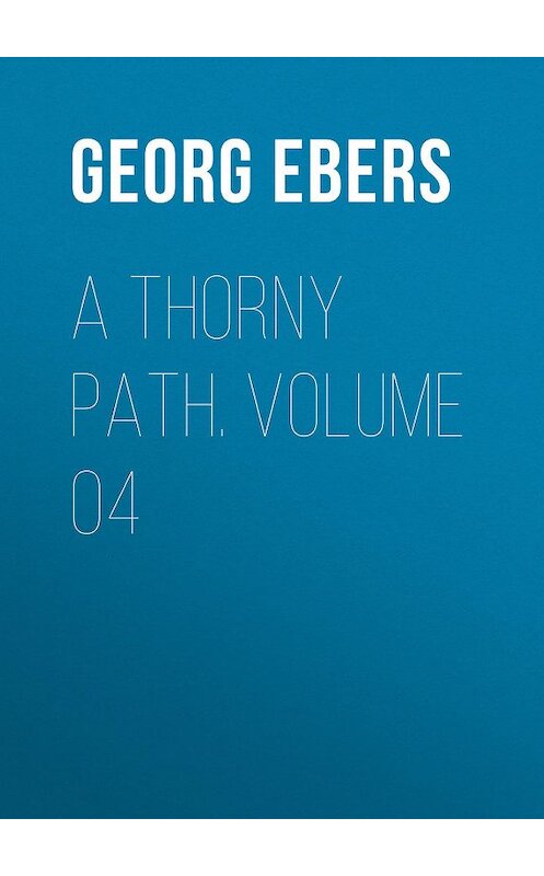 Обложка книги «A Thorny Path. Volume 04» автора Georg Ebers.