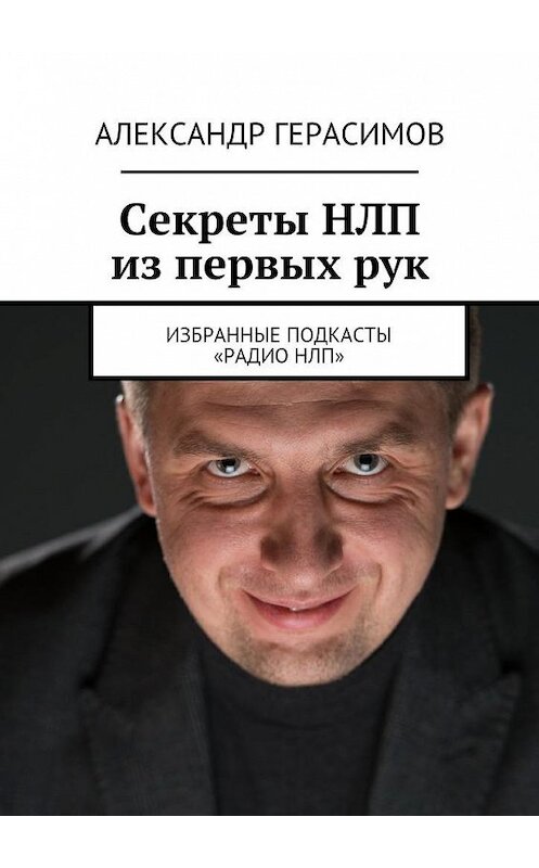 Обложка книги «Секреты НЛП из первых рук. Избранные подкасты «Радио НЛП»» автора Александра Герасимова. ISBN 9785448342134.