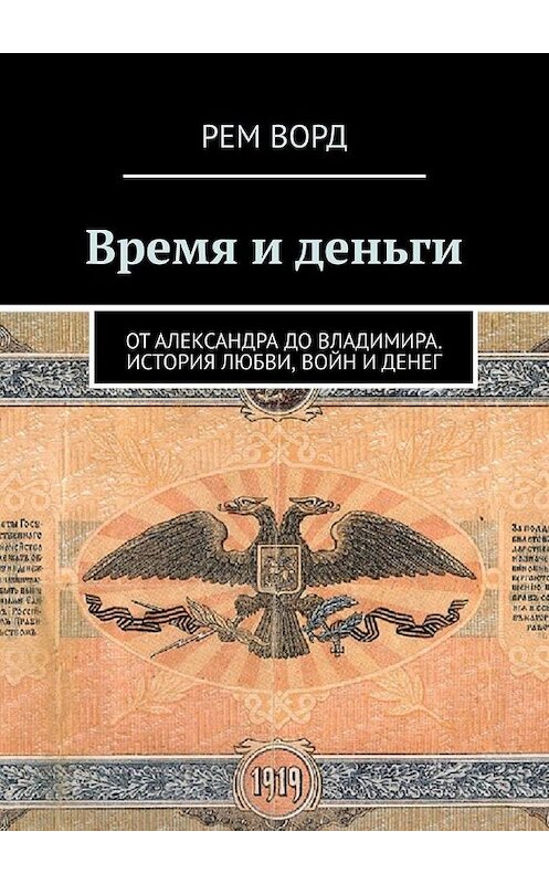 Обложка книги «Время и деньги. Россия от Александра до Владимира. История любви, войн и денег» автора Рема Ворда. ISBN 9785005137319.