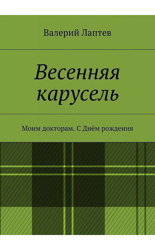 Обложка книги «Весенняя карусель. Моим докторам. С Днём рождения» автора Валерия Лаптева. ISBN 9785448330537.