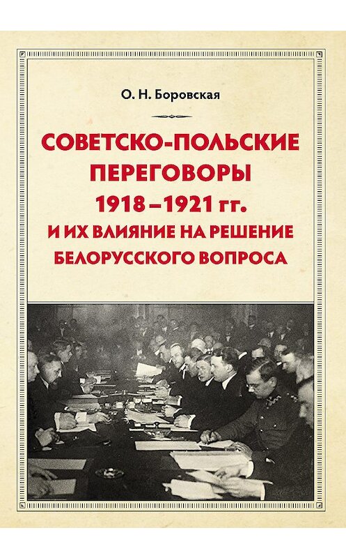 Обложка книги «Советско-польские переговоры 1918–1921 гг. и их влияние на решение белорусского вопроса» автора Ольги Боровская издание 2018 года. ISBN 9785907028395.