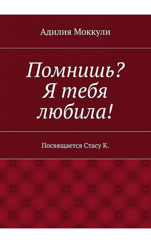 Обложка книги «Помнишь? Я тебя любила!» автора Адилии Моккули. ISBN 9785447444792.