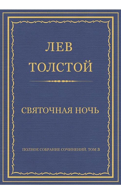 Обложка книги «Полное собрание сочинений. Том 3. Произведения 1852–1856 гг. Святочная ночь» автора Лева Толстоя издание 2013 года.