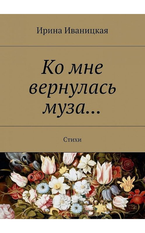 Обложка книги «Ко мне вернулась муза… Стихи» автора Ириной Иваницкая. ISBN 9785448399534.