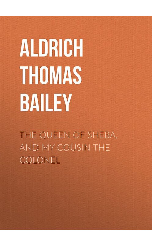 Обложка книги «The Queen of Sheba, and My Cousin the Colonel» автора Thomas Aldrich.