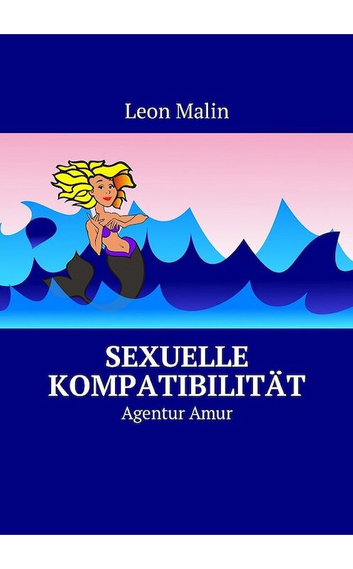 Обложка книги «Sexuelle Kompatibilität. Agentur Amur» автора Leon Malin. ISBN 9785449040664.