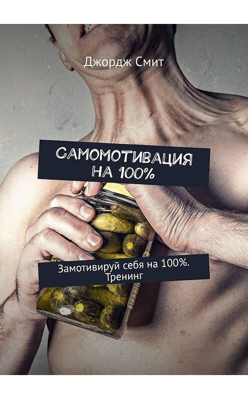 Обложка книги «Самомотивация на 100%. Замотивируй себя на 100%. Тренинг» автора Джордж смита. ISBN 9785449654373.