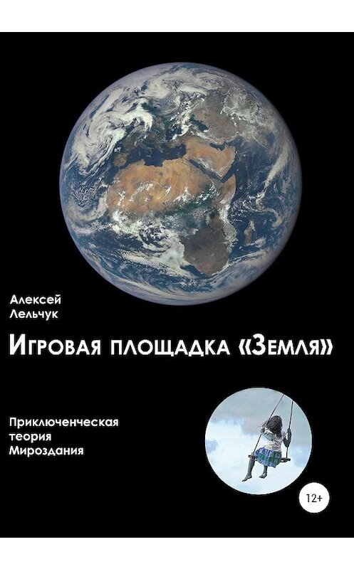 Обложка книги «Игровая площадка «Земля». Приключенческая теория Мироздания» автора Алексея Лельчука издание 2020 года. ISBN 9785532060401.