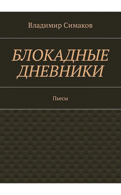 Обложка книги «Блокадные дневники. Пьесы» автора Владимира Симакова. ISBN 9785449044624.