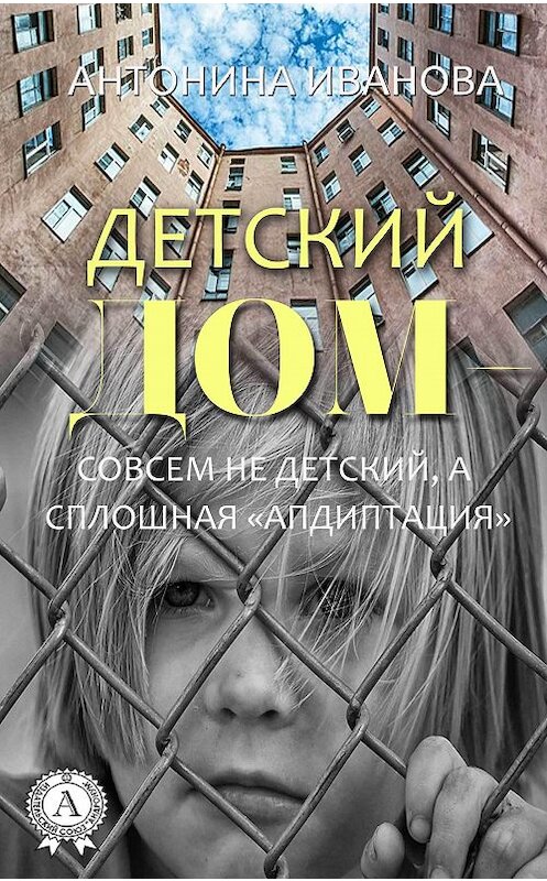 Обложка книги «Детский дом – совсем не детский, а сплошная «апдиптация»» автора Антониной Ивановы издание 2018 года. ISBN 9781387660483.