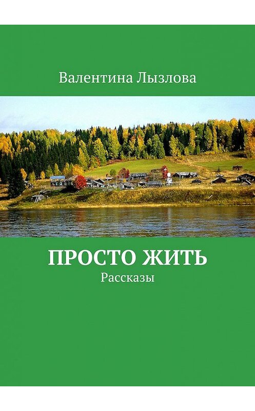Обложка книги «Просто жить. Рассказы» автора Валентиной Лызловы. ISBN 9785448351464.