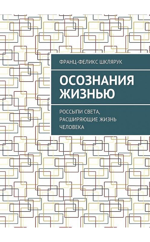 Обложка книги «Осознания жизнью. Россыпи света, расширяющие жизнь человека» автора Франца-Феликса Шклярука. ISBN 9785448390814.
