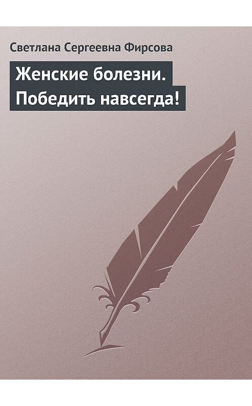 Обложка книги «Женские болезни. Победить навсегда!» автора Светланы Фирсовы.