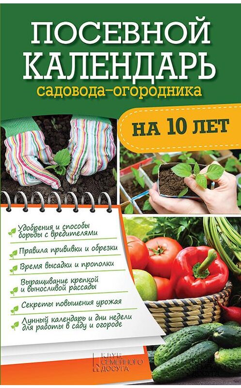 Обложка книги «Посевной календарь садовода-огородника на 10 лет» автора Неустановленного Автора издание 2016 года. ISBN 9786171223042.