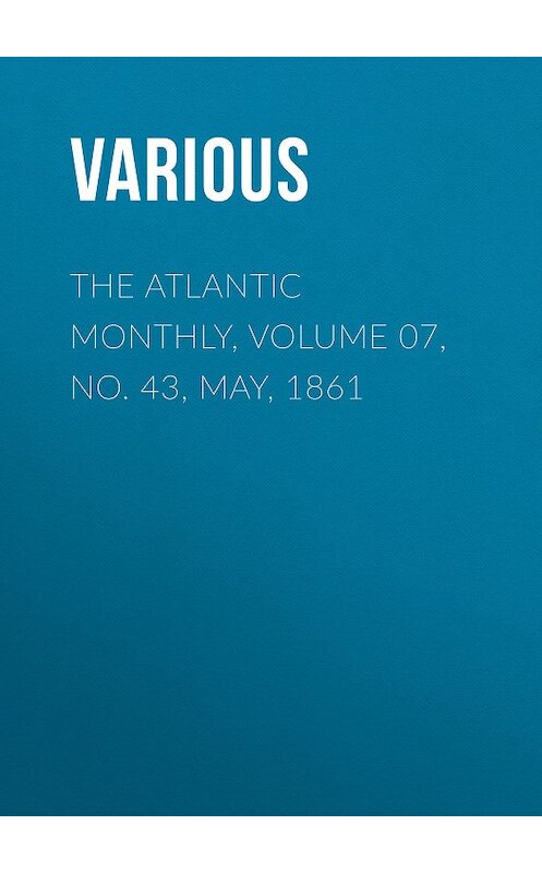 Обложка книги «The Atlantic Monthly, Volume 07, No. 43, May, 1861» автора Various.