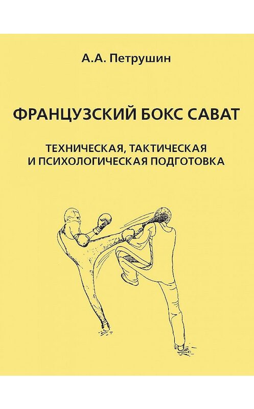 Обложка книги «Французский бокс сават. Техническая, тактическая и психологическая подготовка» автора Анатолия Петрушина издание 2016 года. ISBN 5948561844.