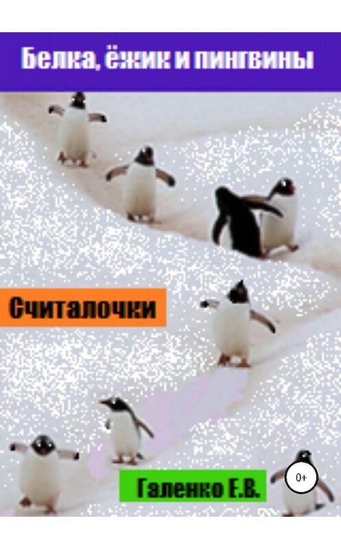 Обложка книги «Белка, ёжик и пингвины. Считалочки» автора Елены Галенко издание 2018 года.
