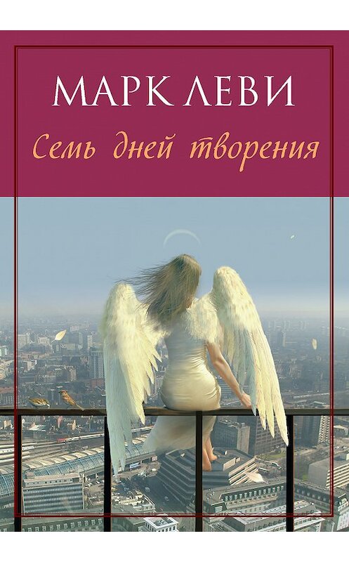 Обложка книги «Семь дней творения» автора Марк Леви издание 2017 года. ISBN 9785389038240.