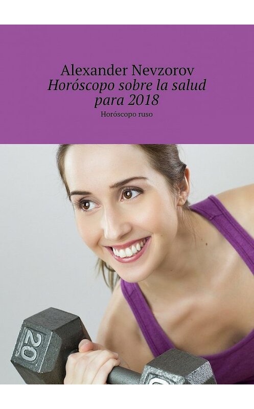 Обложка книги «Horóscopo sobre la salud para 2018. Horóscopo ruso» автора Александра Невзорова. ISBN 9785448568633.