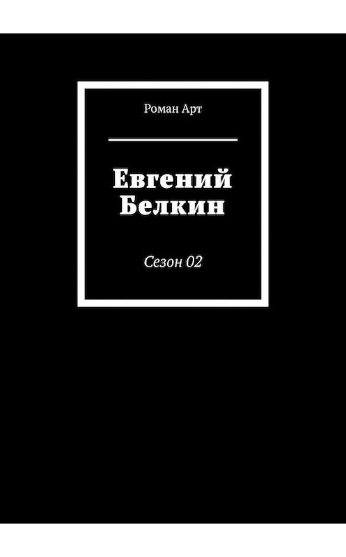 Обложка книги «Евгений Белкин. Сезон 02» автора Романа Арта. ISBN 9785449368478.