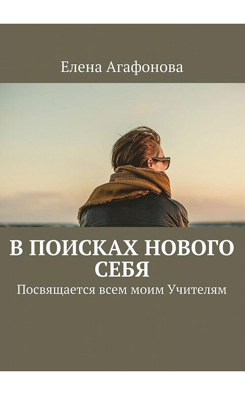 Обложка книги «В поисках нового себя. Посвящается всем моим Учителям» автора Елены Агафоновы. ISBN 9785449088888.
