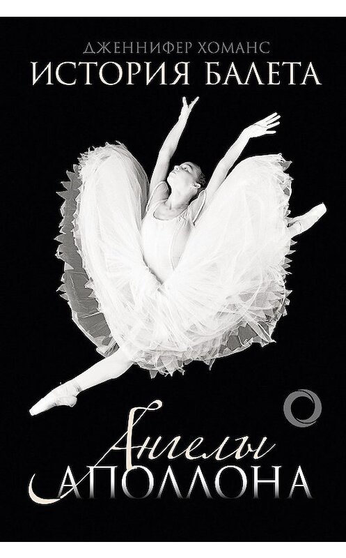Обложка книги «История балета. Ангелы Аполлона» автора Дженнифера Хоманса издание 2020 года. ISBN 9785171116729.