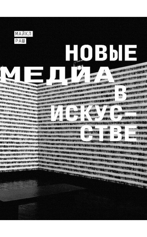Обложка книги «Новые медиа в искусстве» автора Майкла Раша издание 2018 года. ISBN 9785911034313.
