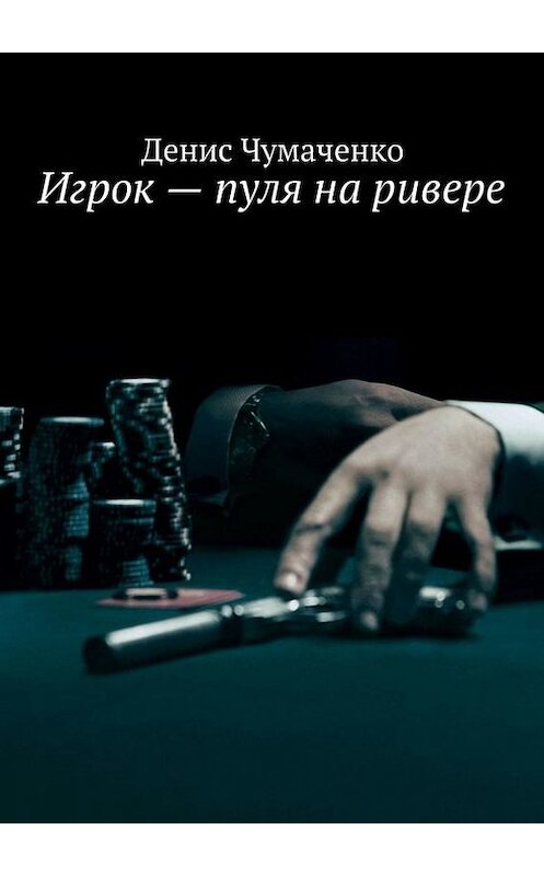 Обложка книги «Игрок – пуля на ривере» автора Денис Чумаченко. ISBN 9785447405397.