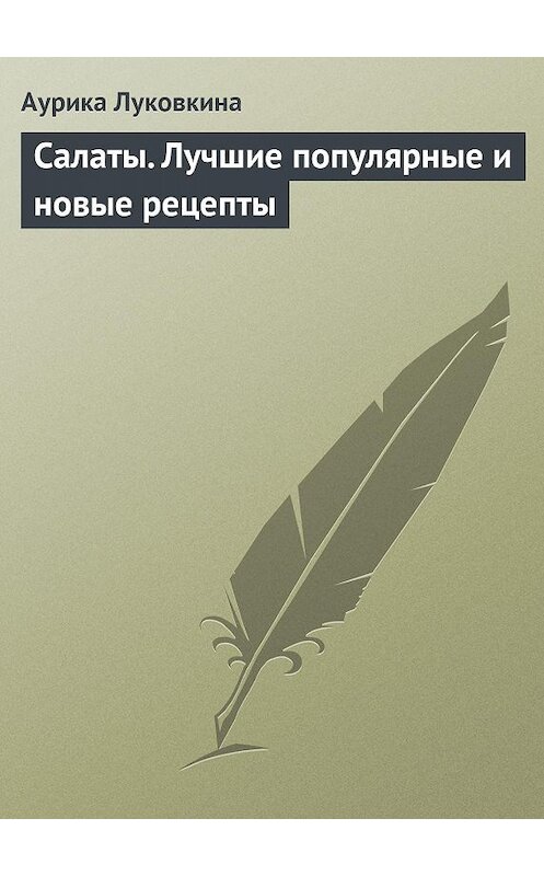 Обложка книги «Салаты. Лучшие популярные и новые рецепты» автора Аурики Луковкины издание 2013 года.