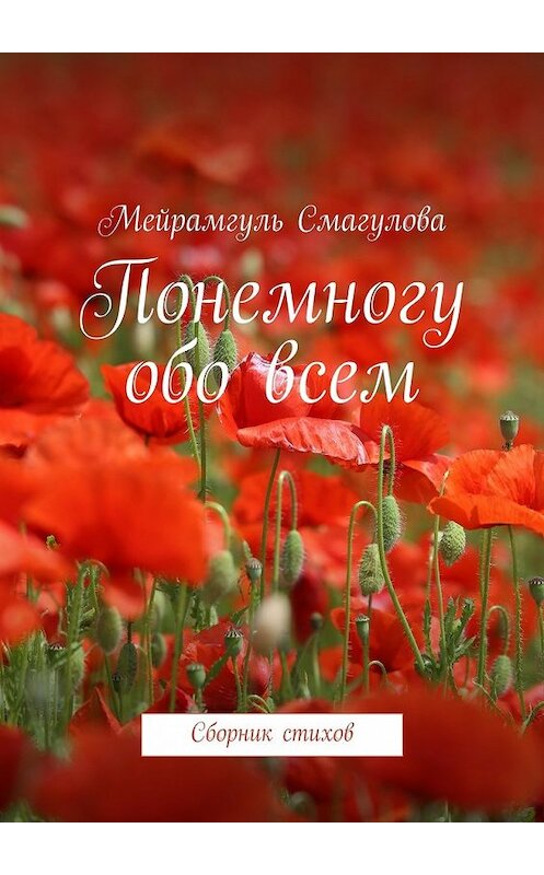 Обложка книги «Понемногу обо всем. Сборник стихов» автора Мейрамгуль Смагуловы. ISBN 9785448389498.