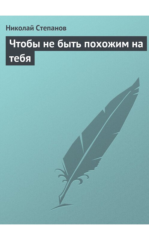 Обложка книги «Чтобы не быть похожим на тебя» автора Николая Степанова.