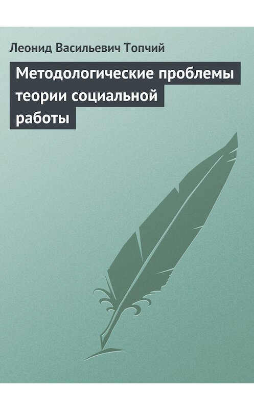 Обложка книги «Методологические проблемы теории социальной работы» автора Леонида Топчия издание 2015 года. ISBN 9785713908591.