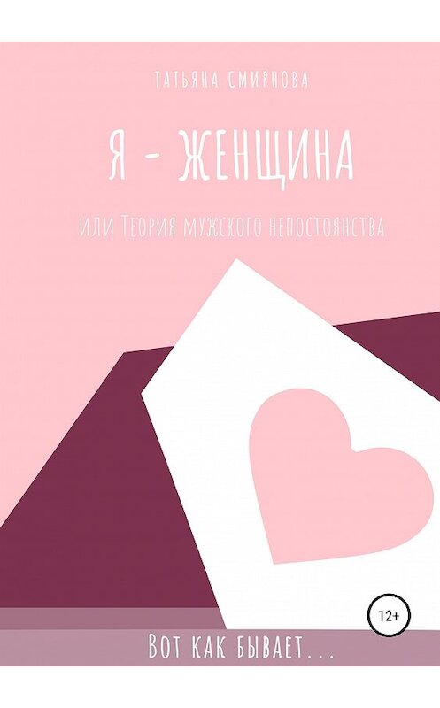 Обложка книги «Я – женщина, или Теория мужского непостоянства» автора Татьяны Смирновы издание 2018 года.