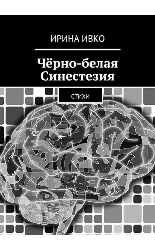 Обложка книги «Чёрно-белая Синестезия. Стихи» автора Ириной Ивко. ISBN 9785448526305.