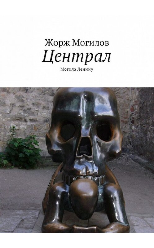 Обложка книги «Централ. Могила Ленину» автора Жоржа Могилова. ISBN 9785448544460.