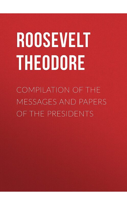 Обложка книги «Compilation of the Messages and Papers of the Presidents» автора Theodore Roosevelt.