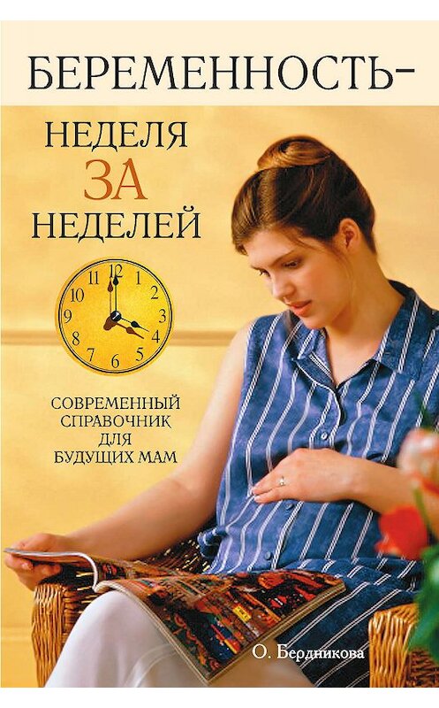 Обложка книги «Беременность – неделя за неделей. Современный справочник для будущих мам» автора О. Бердниковы издание 2007 года. ISBN 9785790518935.