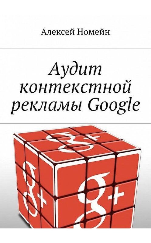 Обложка книги «Аудит контекстной рекламы Google» автора Алексея Номейна. ISBN 9785448518546.