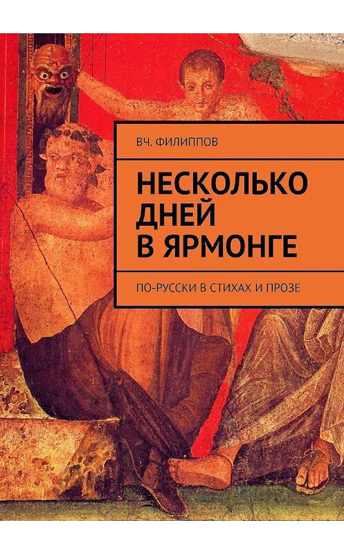 Обложка книги «Несколько дней в Ярмонге. По-русски в стихах и прозе» автора Вч. Филиппова. ISBN 9785449697691.