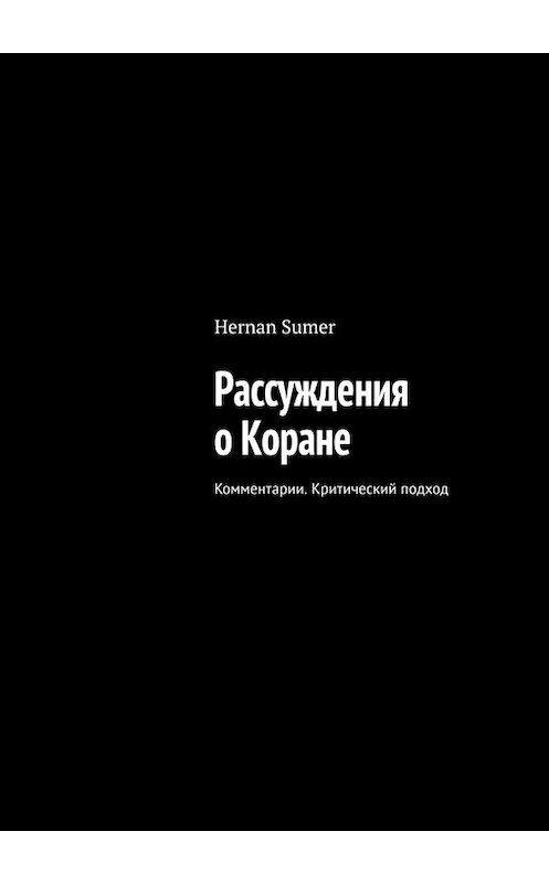 Обложка книги «Рассуждения о Коране. Комментарии. Критический подход» автора Hernan Sumer. ISBN 9785449803368.