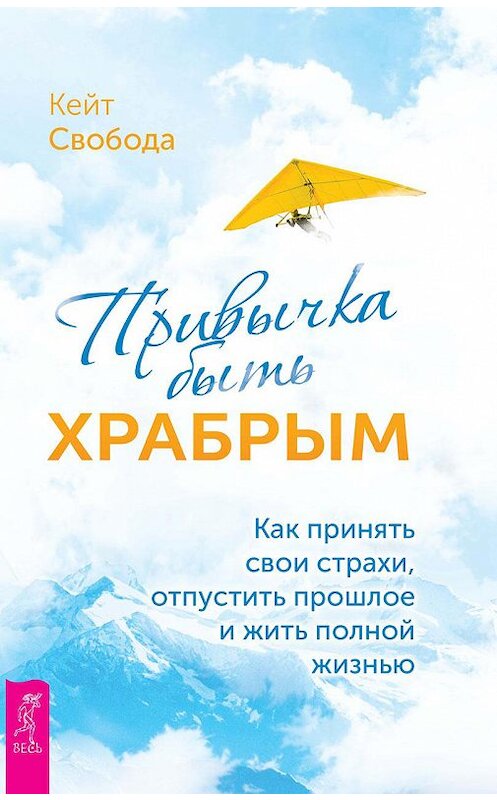 Обложка книги «Привычка быть храбрым. Как принять свои страхи, отпустить прошлое и жить полной жизнью» автора Кейт Свободы издание 2019 года. ISBN 9785957334880.