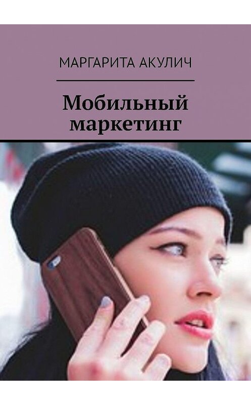 Обложка книги «Мобильный маркетинг» автора Маргарити Акулича. ISBN 9785449055873.